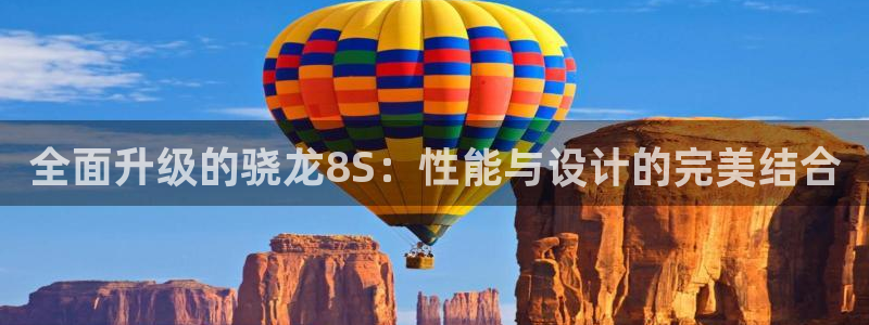 辉达娱乐分红代理计划：全面升级的骁龙8S：性能与设计的完美结合