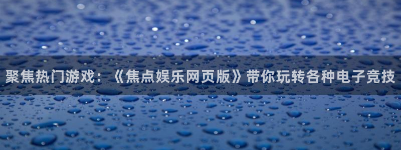 壹号大舞台28国际大舞台：聚焦热门游戏：《焦点娱乐网页版》带你玩转各种电子竞技