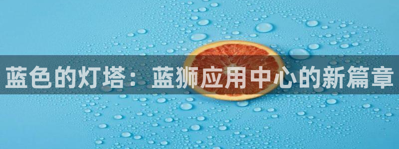 辉达娱乐下载二维码：蓝色的灯塔：蓝狮应用中心的新篇章