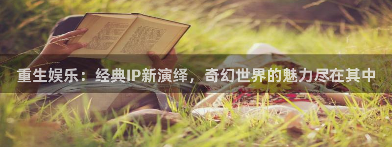辉达娱乐游app：重生娱乐：经典IP新演绎，奇幻世界的魅力尽在其中