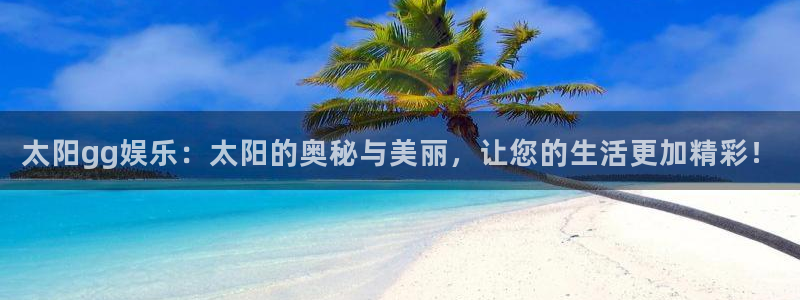 辉达娱乐平台登录入口：太阳gg娱乐：太阳的奥秘与美丽，让您的生活更加精彩！