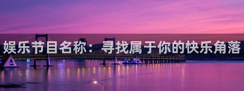 辉达娱乐可靠吗：娱乐节目名称：寻找属于你的快乐角落