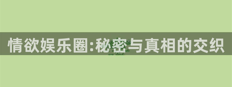 辉达平台娱乐：情欲娱乐圈:秘密与真相的交织