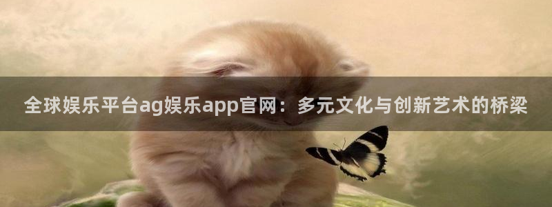 辉达娱乐.com：全球娱乐平台ag娱乐app官网：多元文化与创新艺术的桥梁