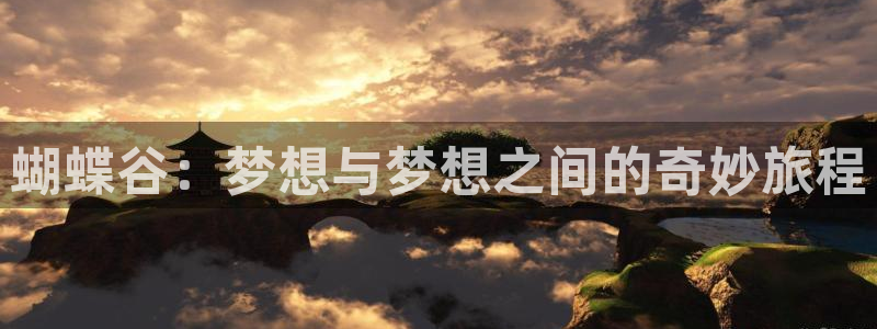壹号大舞台娱乐app下载安装：蝴蝶谷：梦想与梦想之间的奇妙旅程
