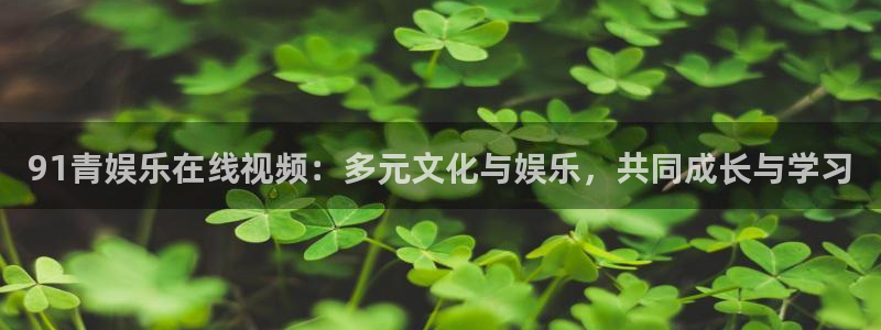 辉达娱乐科技赋能,让平台更有趣：91青娱乐在线视频：多元文化与娱乐，共同成长与学习