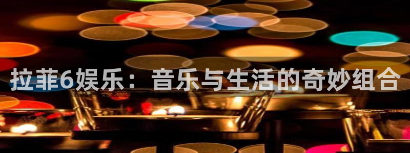 辉达娱乐可靠吗：拉菲6娱乐：音乐与生活的奇妙组合