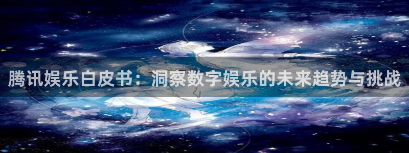 辉达娱乐app官网下载苹果：腾讯娱乐白皮书：洞察数字娱乐的未来趋势与挑战