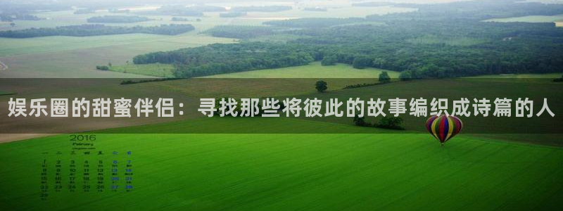 辉达娱乐官网地址：娱乐圈的甜蜜伴侣：寻找那些将彼此的故事编织成诗篇的人