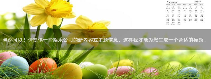 辉达娱乐app下载：当然可以！请提供一些娱乐公司的新内容或主题信息，这样我才能为您生成一个合适的标题。