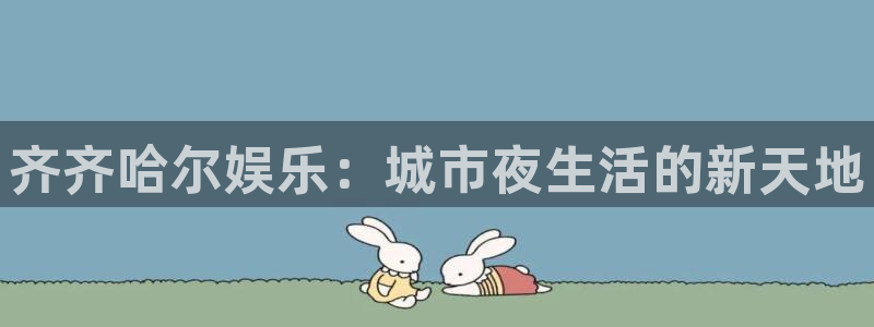 辉达娱乐注册官网入口：齐齐哈尔娱乐：城市夜生活的新天地