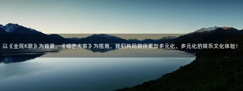 辉达娱乐电子娱乐官网下载：以《全民K歌》为背景，《综艺大赏》为视角，我们共同期待更加多元化、多元化的娱乐文化体验！