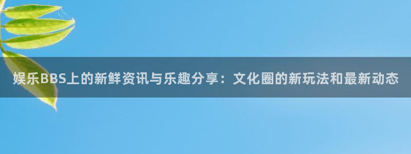 壹号下载官网入口：娱乐BBS上的新鲜资讯与乐趣分享：文化圈的新玩法和最新动态