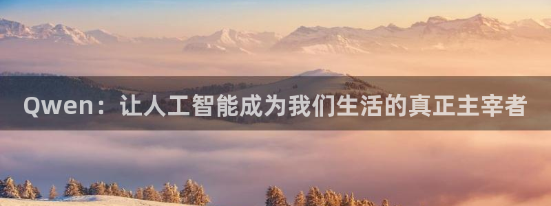 辉达娱乐平台登录入口：Qwen：让人工智能成为我们生活的真正主宰者