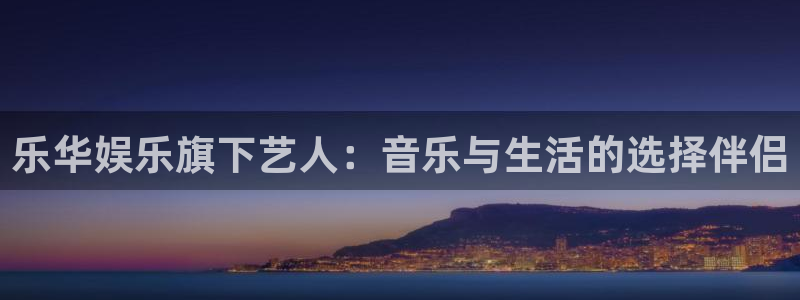 壹号大舞台：乐华娱乐旗下艺人：音乐与生活的选择伴侣