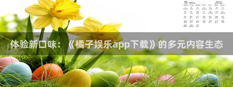 pg辉达娱乐平台下载入口：体验新口味：《橘子娱乐app下载》的多元内容生态