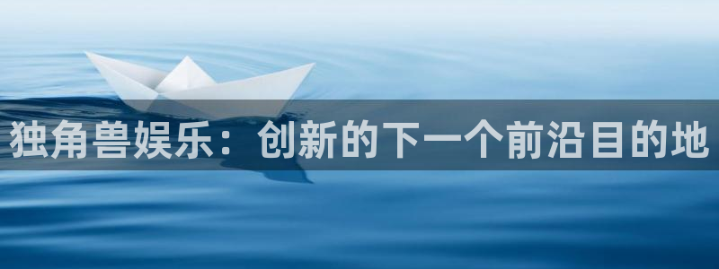 辉达娱乐预测pc在线预测网址：独角兽娱乐：创新的下一个前沿目的地